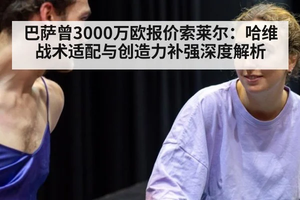 巴萨曾3000万欧报价索莱尔：哈维战术适配与创造力补强深度解析
