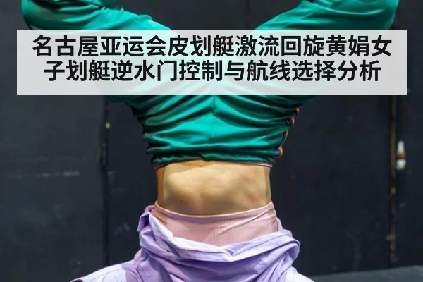 名古屋亚运会皮划艇激流回旋黄娟女子划艇逆水门控制与航线选择分析